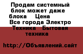 Продам системный блок может даже 2 блока  › Цена ­ 2 500 - Все города Электро-Техника » Бытовая техника   